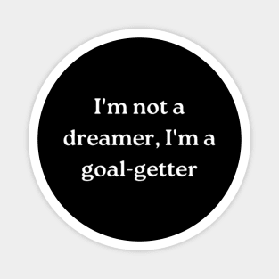 I'm not a dreamer, I'm a goal-getter Magnet